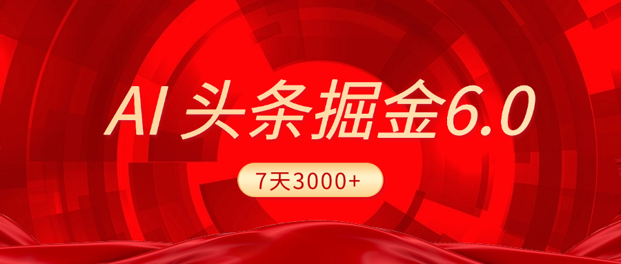 2025最新AI头条6.0，7天挣了3000+，操作很简单，小白可以照做（附详细教程）-文三轻创资料网