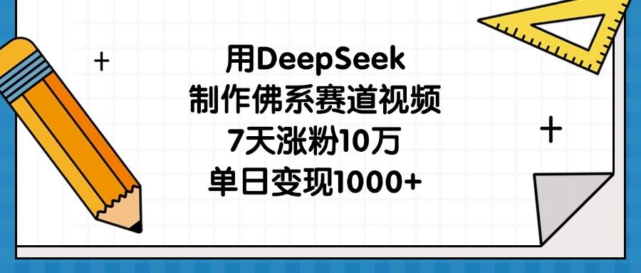 用DeepSeek制作佛系赛道视频,7天涨粉10万,单日变现1000+-文三轻创资料网