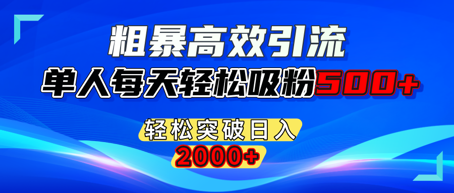 粗暴高效引流,单人每天轻松吸粉500+,轻松突破日入2000+-文三轻创资料网