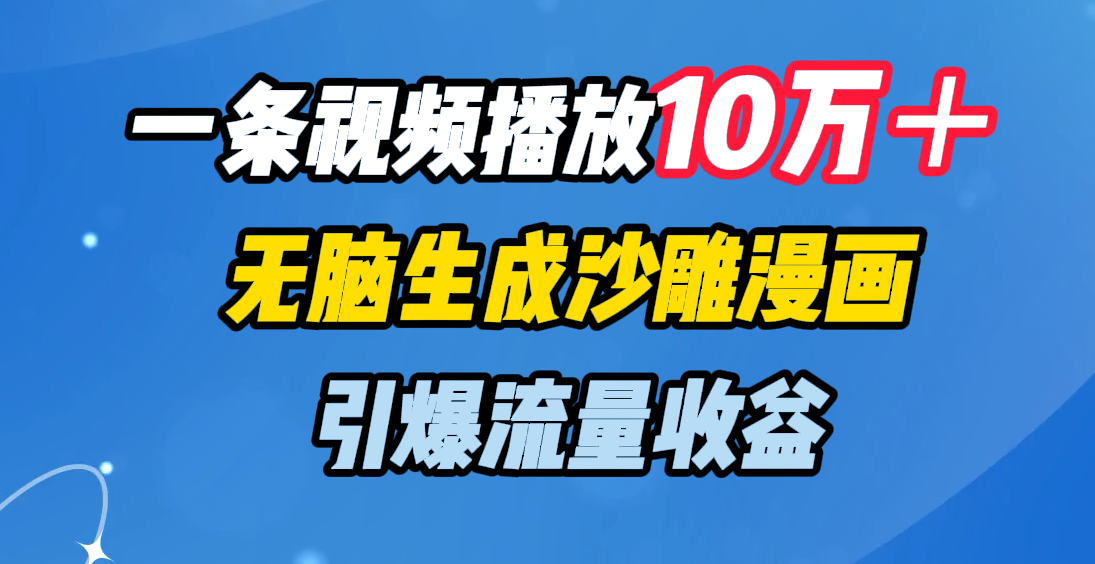 一条视频播放10万＋，无脑生成沙雕漫画，引爆流量收益-文三轻创资料网
