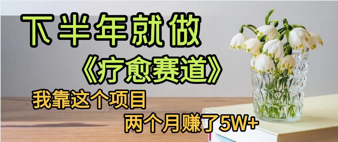 下半年稳赚的赛道,就选【疗愈赛道】,我自己运行这个项目两个月赚了5W+-文三轻创资料网