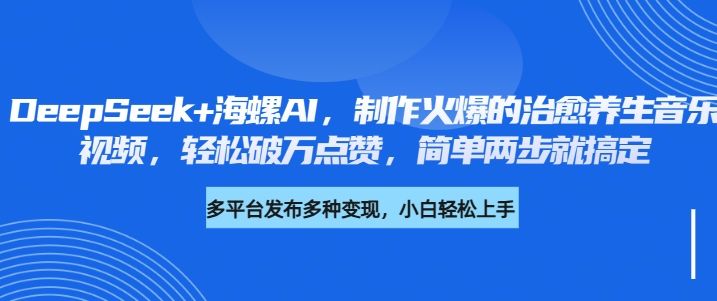 DeepSeek+海螺AI，制作火爆的治愈养生音乐视频，轻松破万点赞，简单两步就搞定-文三轻创资料网