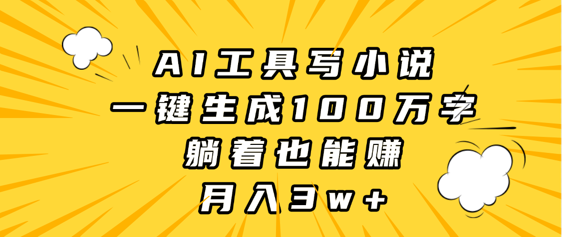 AI工具写小说，一键生成100万字，躺着也能赚，月入3w+-文三轻创资料网