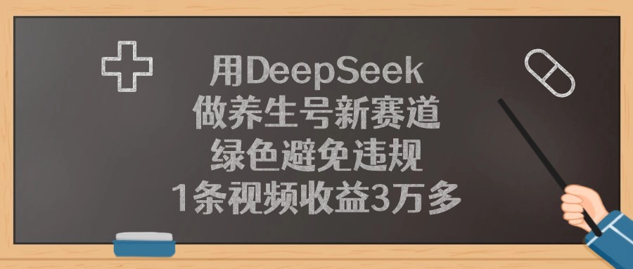 用DeepSeek做养生号新赛道，1条视频收益3万多，绿色避免违规-文三轻创资料网