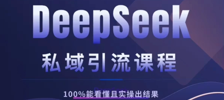 DeepSeek私域引流课程，小白也能看懂，实操必出结果，日引目标客户200+-文三轻创资料网