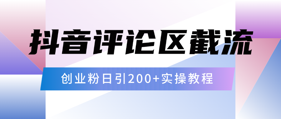抖音评论区20字截流200+创业粉，日变现四位数实操教程-文三轻创资料网