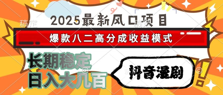 2025最新风口项目 抖音漫剧 爆款八二高分成收益模式 长期稳定日入大几百-文三轻创资料网