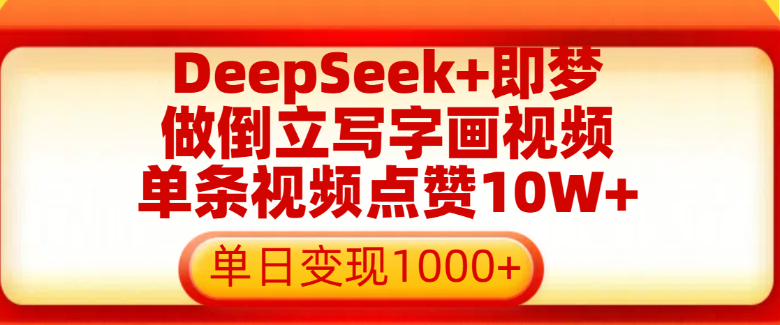 用DeepSeek+即梦做倒立写字画视频，单条视频点赞10W+，单日变现1000+-文三轻创资料网