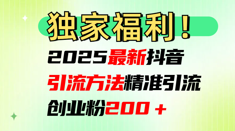 2025最新抖音引流方法每日精准引流创业粉200+-文三轻创资料网