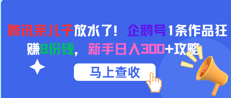 腾讯亲儿子放水了！企鹅号1条作品狂赚8份钱，新手日入300+攻略-文三轻创资料网