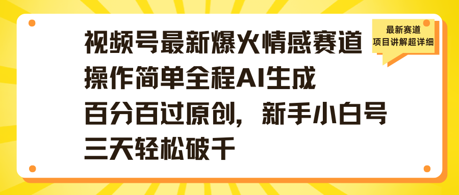 视频号最新爆火情感赛道操作简单全程AI生成百分百过原创,新手小白号三天轻松破千-文三轻创资料网