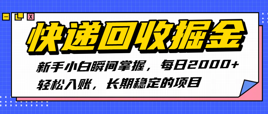 快递回收掘金，新手小白瞬间掌握，每日2000+轻松入账，长期稳定的项目-文三轻创资料网