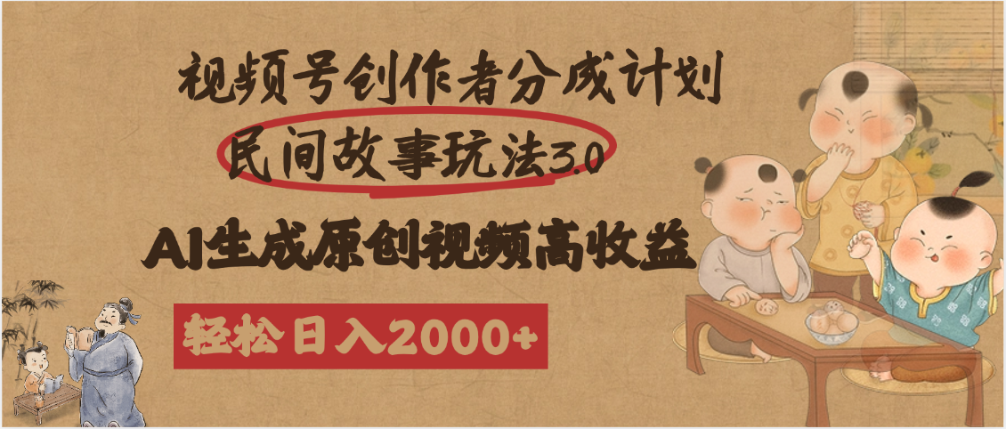 视频号创作者分成民间故事玩法3.0，100%原创视频高收益，轻松日入2000+-文三轻创资料网