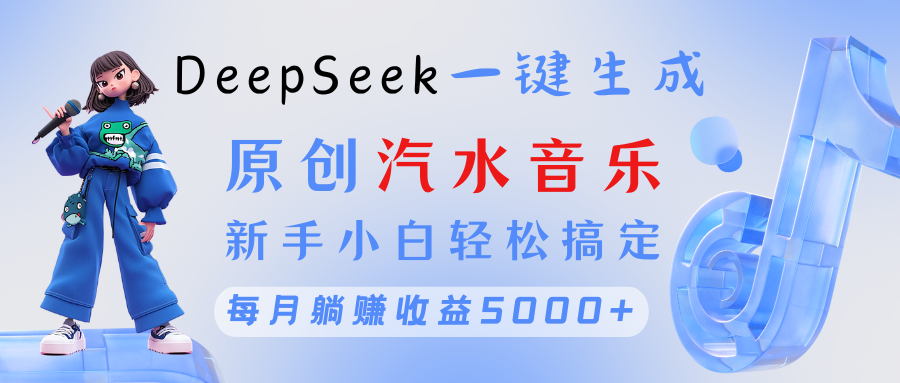 原创汽水音乐DeepSeek一键生成 新手小白轻松搞定 每月躺赚5000+-文三轻创资料网