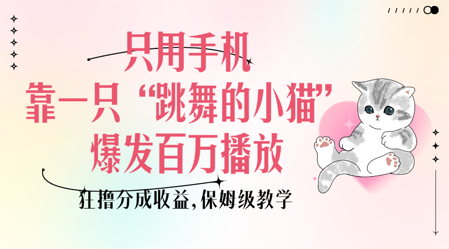 只用手机靠一只“跳舞的小猫”爆发百万播放，狂撸分成收益，保姆级教学-文三轻创资料网