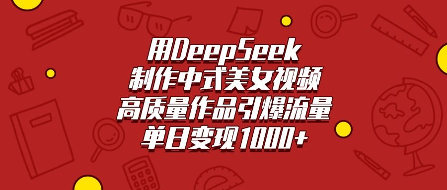 用DeepSeek制作中式美女视频,高质量作品引爆流量,单日变现1000+-文三轻创资料网
