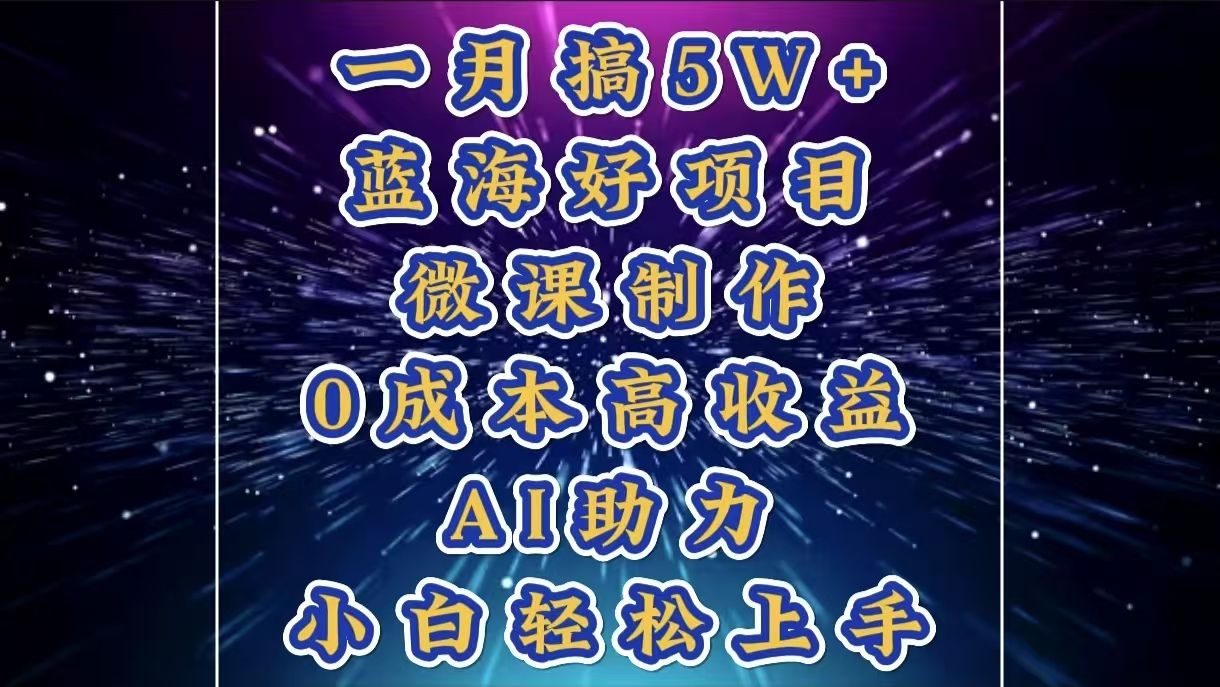1月搞了5W+的蓝海好项目,微课制作,0成本高收益,AI助力,小白轻松上手-文三轻创资料网