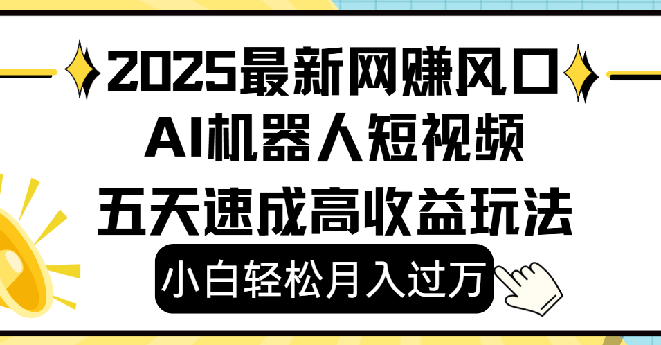 2025最新网赚变现风口，Ai 机器人短视频，小白轻松月入过万，五天速成高收益玩法-文三轻创资料网