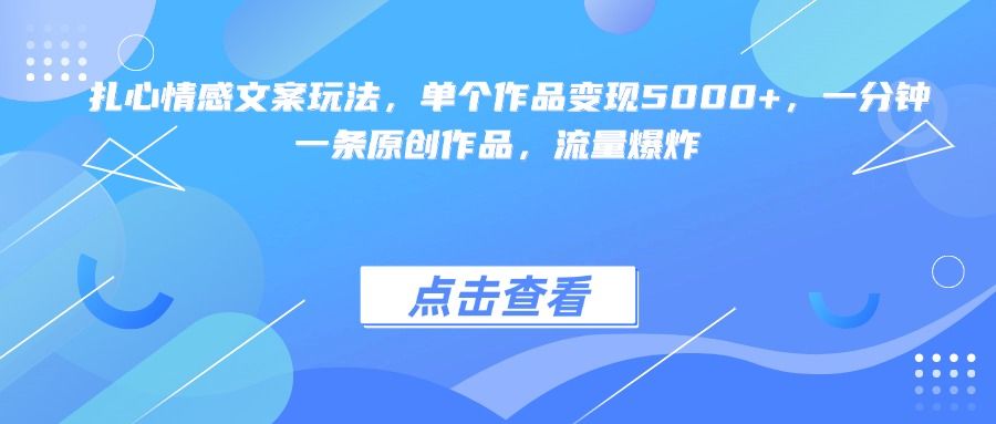 扎心情感文案玩法，单个作品变现5000+，一分钟一条原创作品，流量爆炸-文三轻创资料网