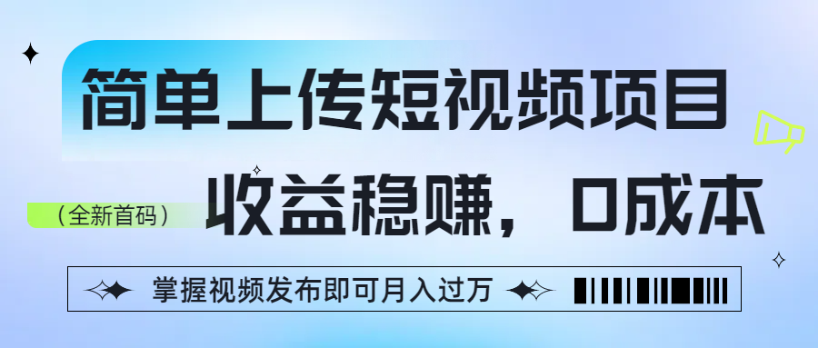 简单上传短视频项目，收益稳赚，0成本，掌握视频发布即可月入过万-文三轻创资料网