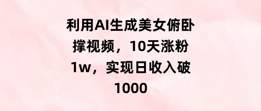 利用AI生成美女俯卧撑视频，10天涨粉1w，实现日收入破1000-文三轻创资料网