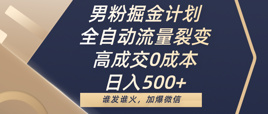 男粉掘金计划，全自动流量裂变，高成交0成本，日入500+，谁发谁火，加爆微信-文三轻创资料网