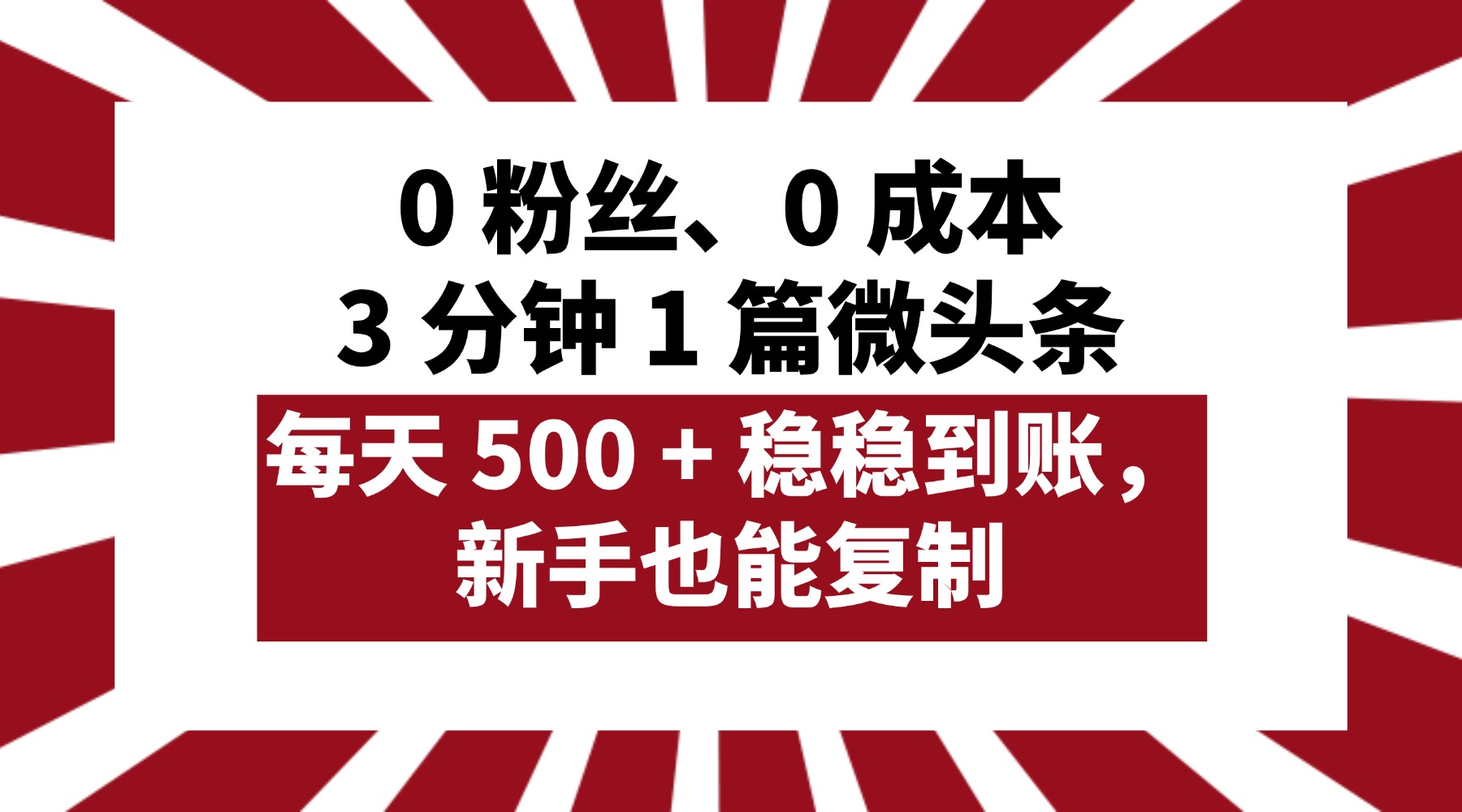 0 粉丝、0 成本，3 分钟 1 篇微头条，每天 500 + 稳稳到账，新手也能复制！-文三轻创资料网