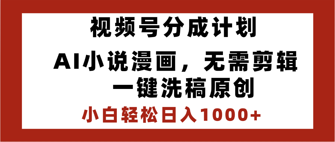 最新视频号分成计划，AI小说漫画，无需剪辑，一键洗稿原创，小白日入1000+，喂饭级教程-文三轻创资料网