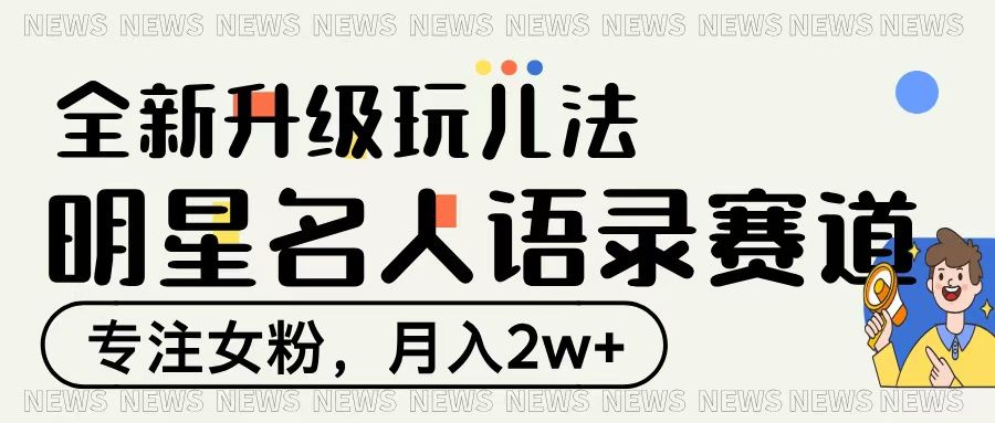 明星名人语录赛道全新升级玩法，专注女粉，月入2W＋-文三轻创资料网