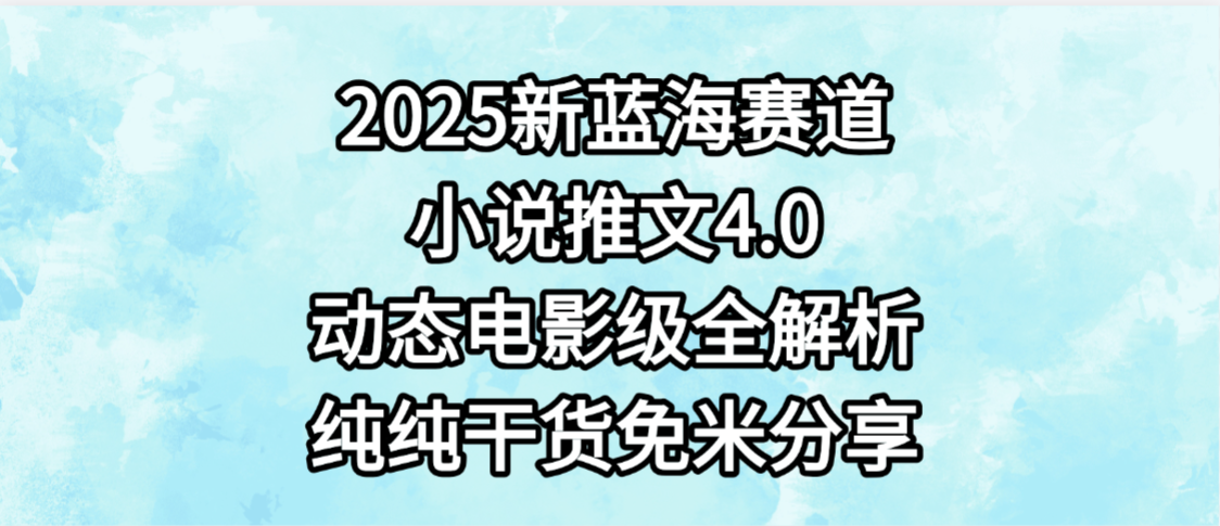 小说推文新蓝海赛道，最新4.0动态电影级版本，纯纯干货，免米分享，免费陪跑-文三轻创资料网