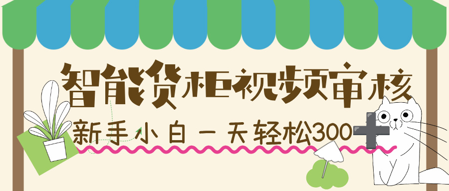 智能货柜视频审核,几秒一单,多劳多得,新人小白一天轻松 300+,零门槛!-文三轻创资料网