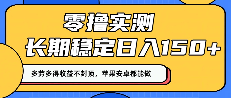 零撸实测：长期稳定日入150+，多劳多得收益不封顶，苹果安卓都能做！-文三轻创资料网