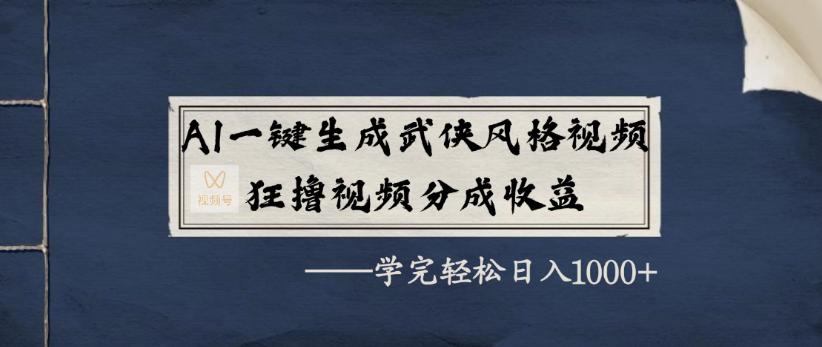 AI一键生成武侠风格视频，狂撸视频号分成收益，学完轻轻松松日入1000+-文三轻创资料网