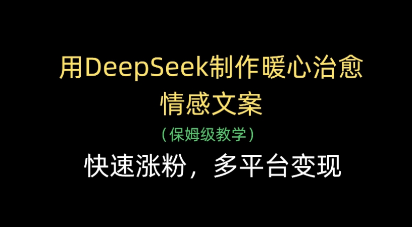 用Deepseek制作暖心治愈情感文案(保姆级教学)快速涨粉，多平台变现-文三轻创资料网