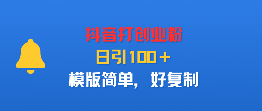 抖音打创业粉，日引100＋，模版简单，好复制-文三轻创资料网