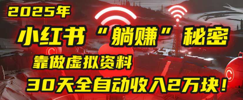 2025小红书虚拟项目，靠做虚拟资料30天全自动收入2万块-文三轻创资料网