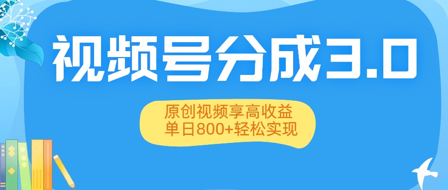 视频号分成3.0升级：原创视频享高收益，单日800+轻松实现-文三轻创资料网