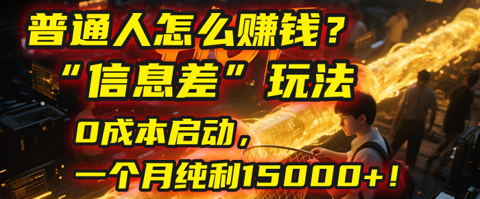 普通人怎么赚钱？| 2025年马哥揭秘“信息差”玩法：0成本启动，一个月纯利15000+！-文三轻创资料网
