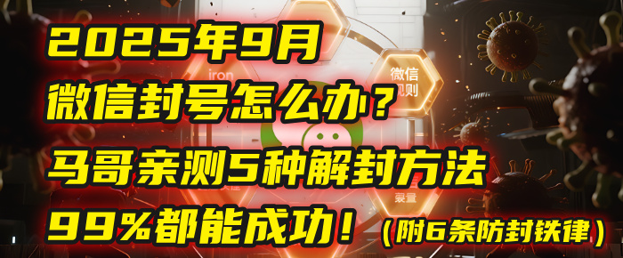 2025年9月微信封号怎么办？马哥亲测5种解封方法，99%都能成功！（附6条防封铁律）-文三轻创资料网