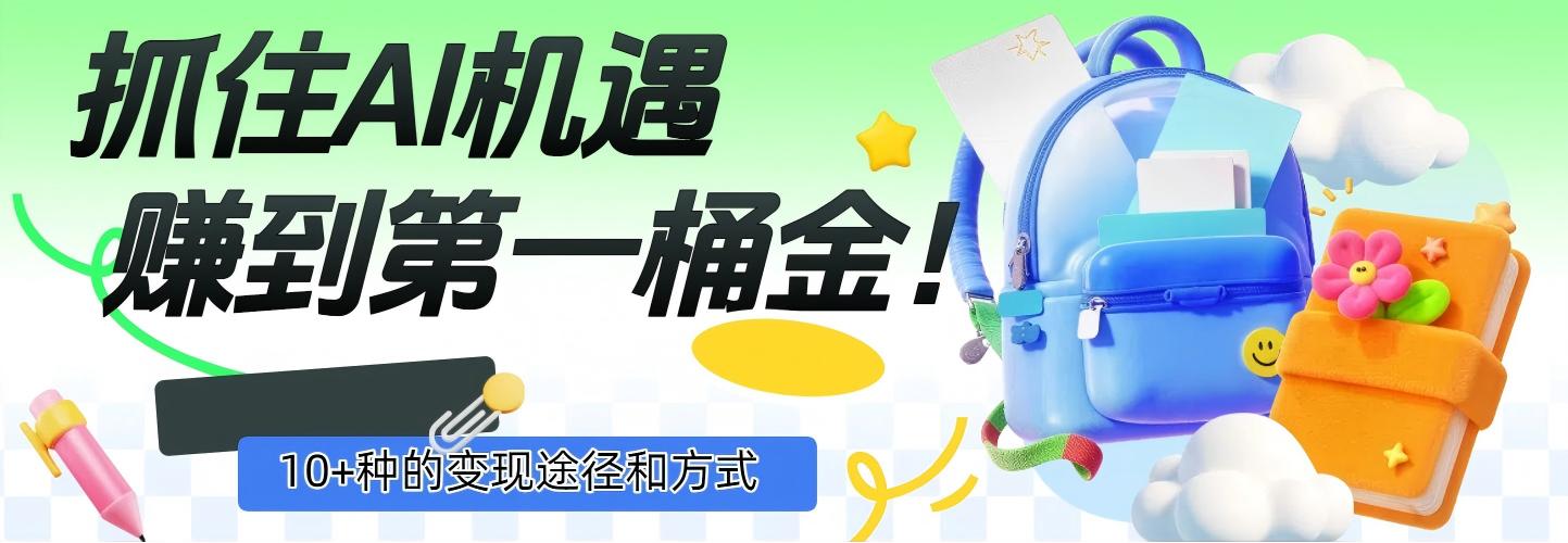 抓住AI机遇，10+种的变现途径和方式，赚到第一桶金！-文三轻创资料网