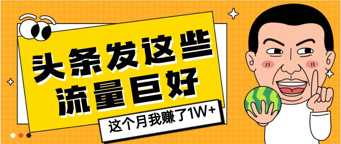 【天呐】头条上发这些内容，流量居然这么好，这个月我已经赚了1W+-文三轻创资料网