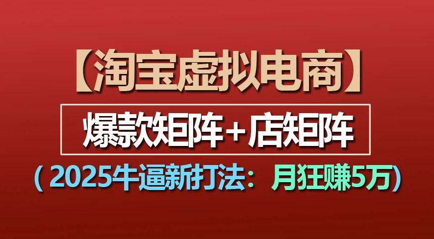 【淘宝虚拟项目】2025牛X新打法：爆款矩阵+店矩阵，月狂赚5万-文三轻创资料网