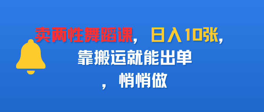 卖两性舞蹈课,日入10张,靠搬运就能出单,悄悄做-文三轻创资料网
