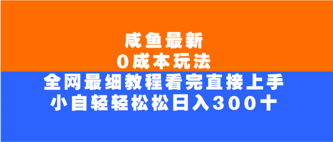 咸鱼最新0成本玩法，全网最细教程，看完直接上手小白轻松日入300＋-文三轻创资料网