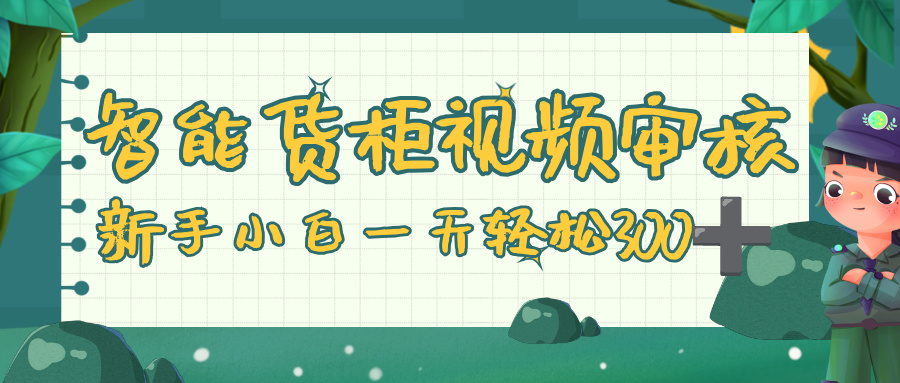 智能货柜视频审核,零门槛,几秒一单,多劳多得,新人小白一天轻松 300+-文三轻创资料网