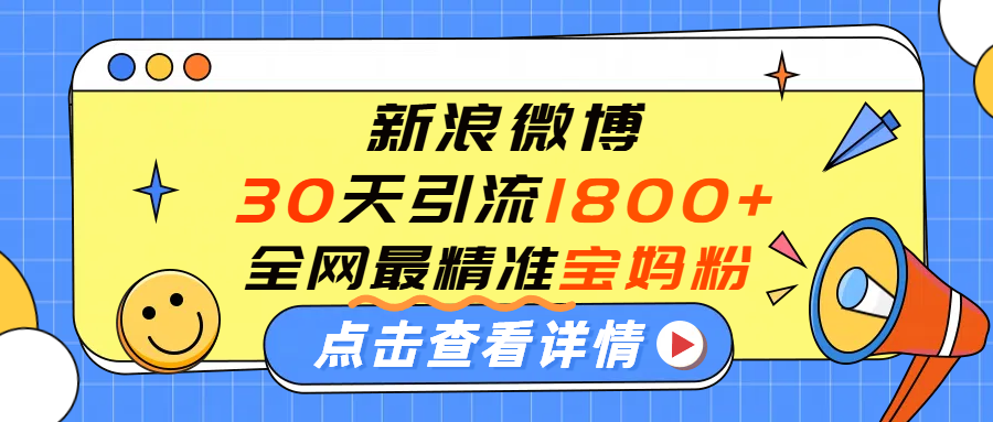 微博30天引流1800+全网最精准“宝妈”!手把手演示!-文三轻创资料网
