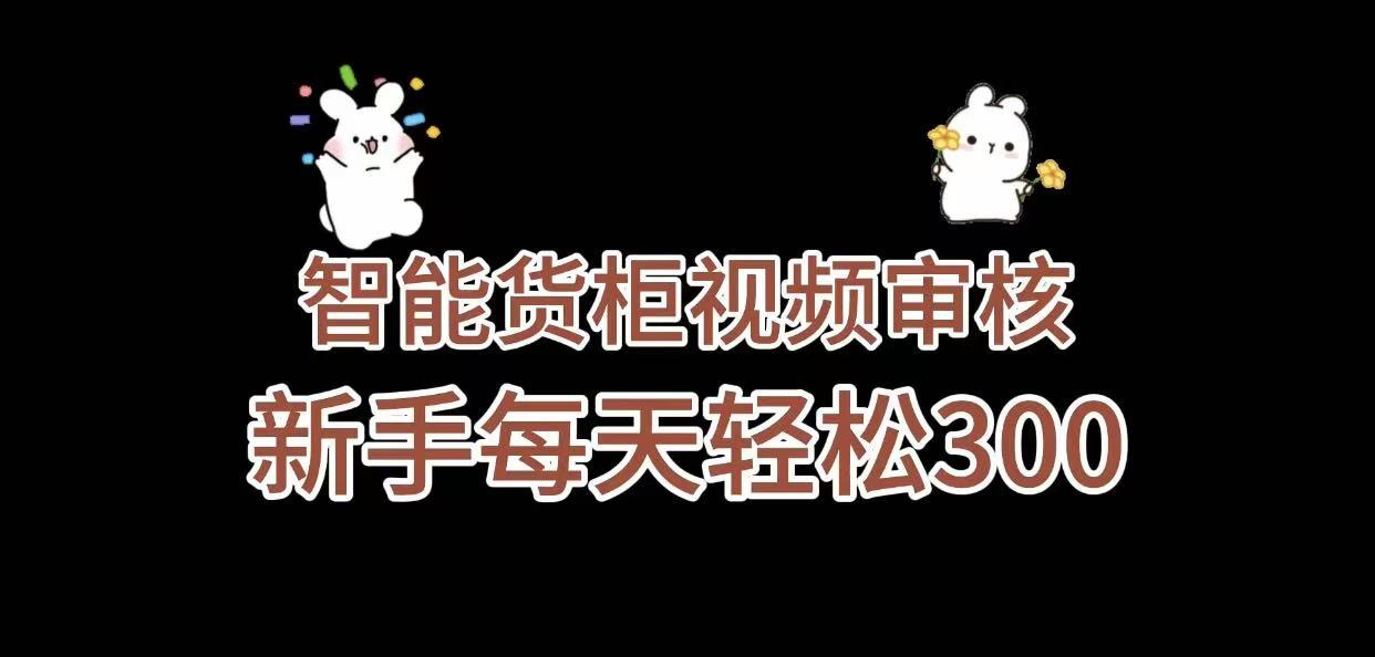 《智能货柜视频审核，几秒一单，多劳多得，新人小白一天轻松 300+，零门槛》-文三轻创资料网