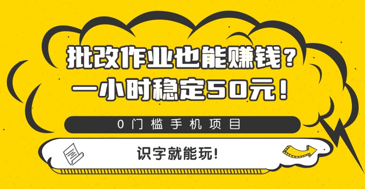 批改作业也能赚钱?0门槛手机项目,一小时稳定50元,识字就能玩-文三轻创资料网