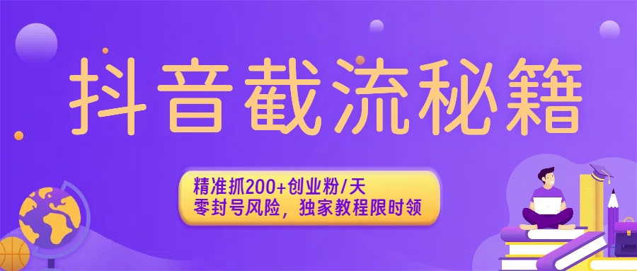 抖音截流秘籍：精准抓200+创业粉/天，零封号风险，独家教程限时领-文三轻创资料网