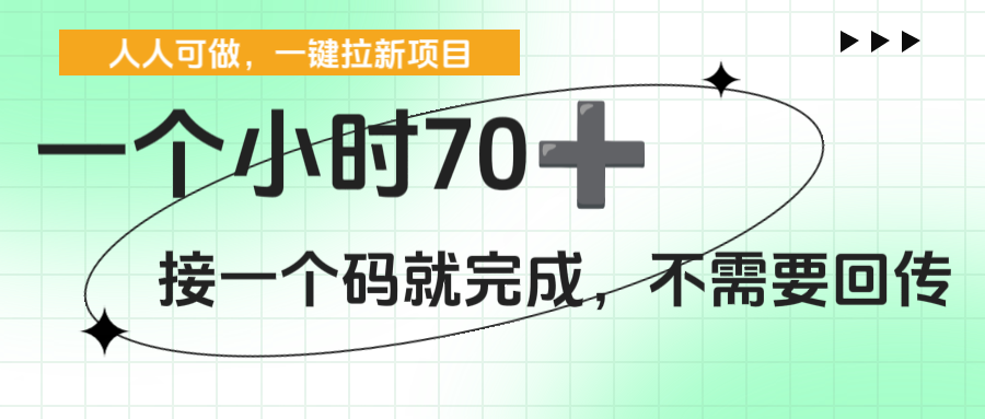一个小时70+，一键拉新项目，接一个码就完成，不需要回传-文三轻创资料网